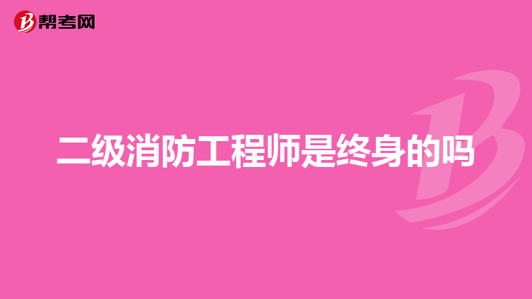 二级消防工程师是终身的吗