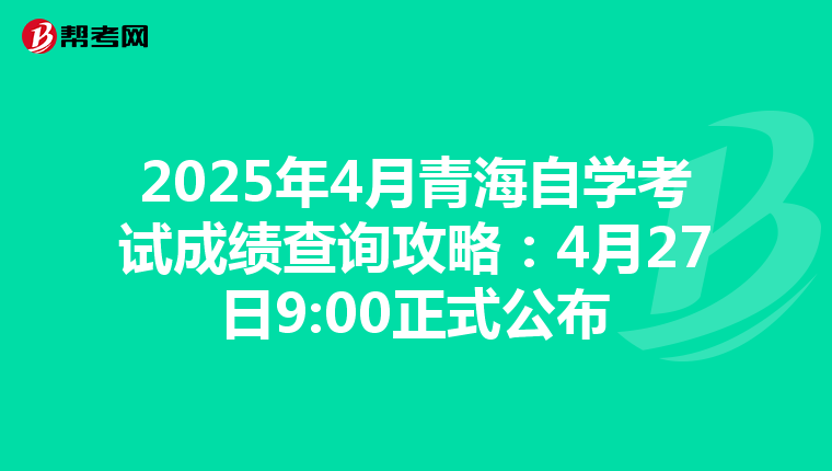2025年4月青海自学考试成绩查询攻略：4月27日9:00正式公布