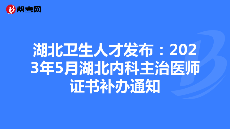 湖北卫生人才发布：2023年5月湖北内科主治医师证书补办通知