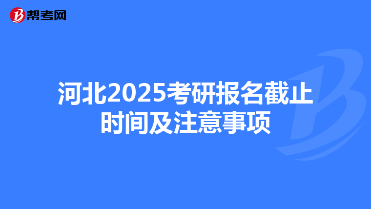 河北2025考研报名截止时间及注意事项