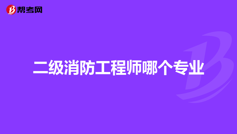 二级消防工程师哪个专业