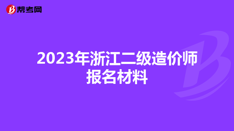 2023年浙江二级造价师报名材料