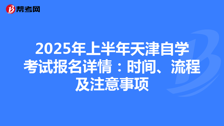 2025年上半年天津自学考试报名详情：时间、流程及注意事项