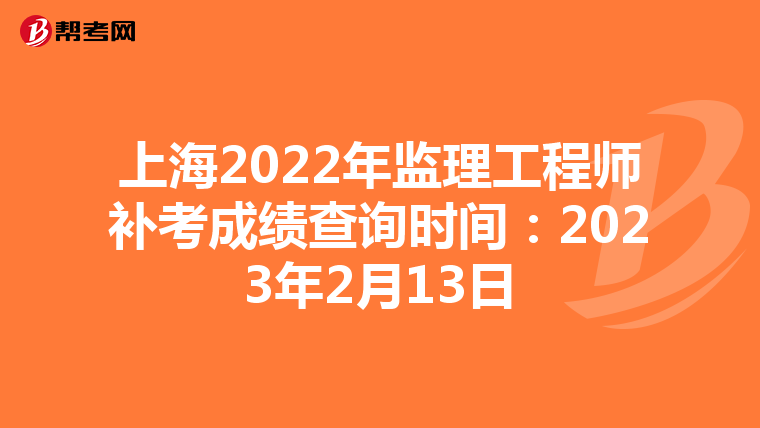 上海2022年监理工程师补考成绩查询时间：2023年2月13日