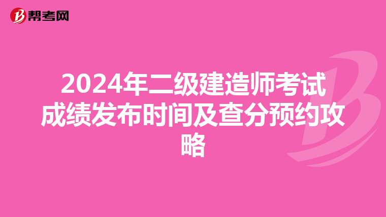 2024年二级建造师考试成绩发布时间及查分预约攻略