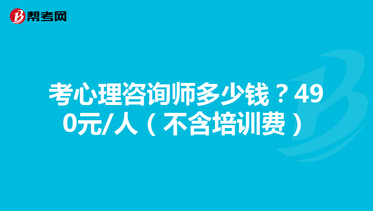 考心理咨询师多少钱？490元/人（不含培训费）