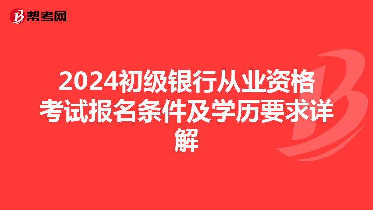 2024初级银行从业资格考试报名条件及学历要求详解