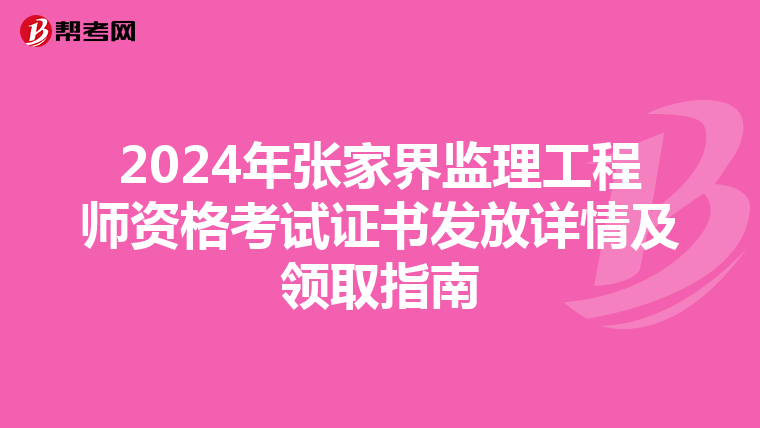 2024年张家界监理工程师资格考试证书发放详情及领取指南