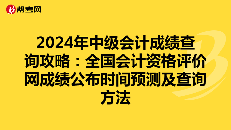 2024年中级会计成绩查询攻略：全国会计资格评价网成绩公布时间预测及查询方法