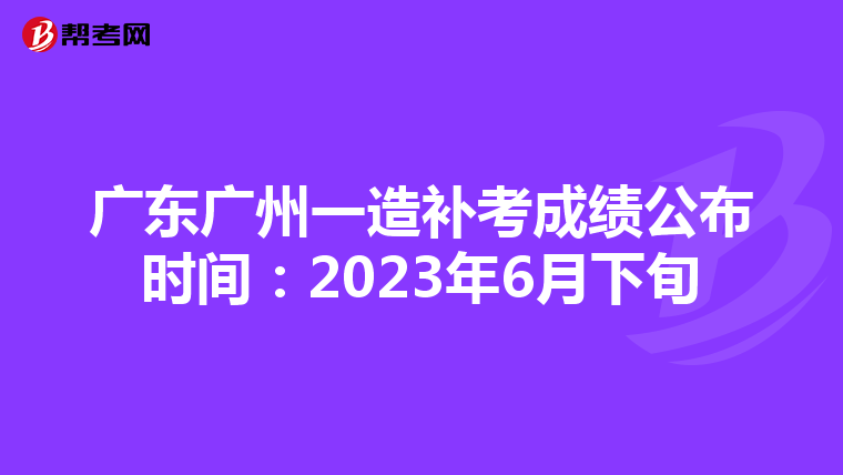 广东广州一造补考成绩公布时间:2023年6月下旬