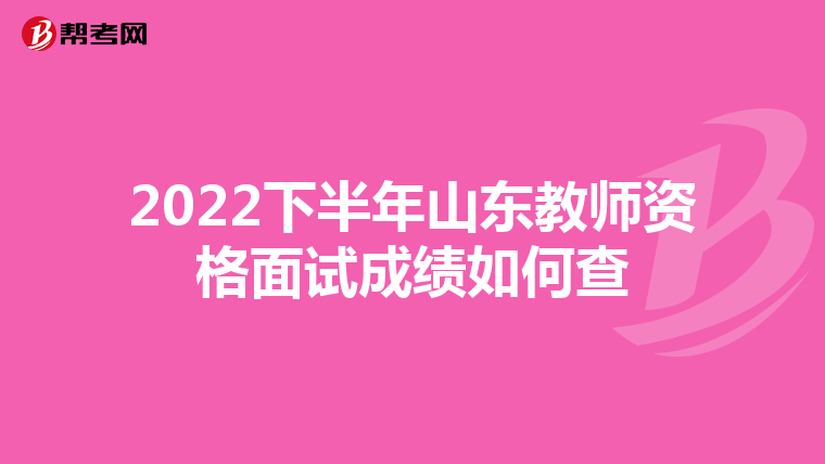 2022下半年山东教师资格面试成绩如何查