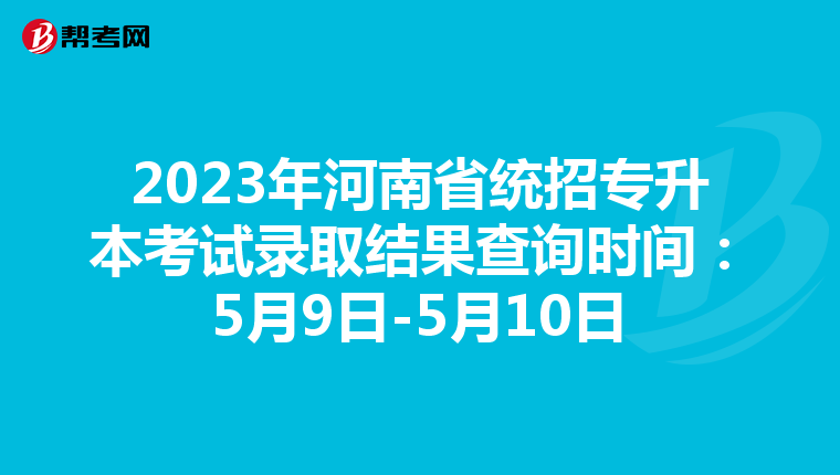 2023年河南省统招专升本考试录取结果查询时间：5月9日-5月10日