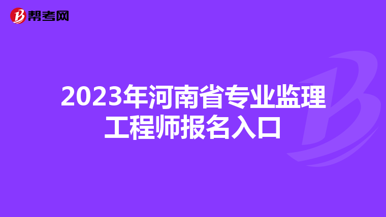 2023年河南省专业监理工程师报名入口