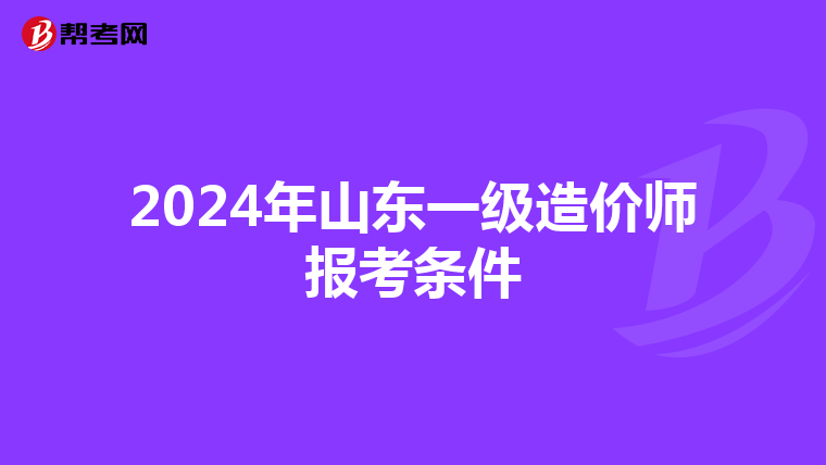 2024年山东一级造价师报考条件
