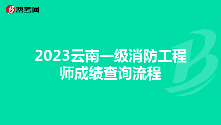 2023云南一级消防工程师成绩查询流程