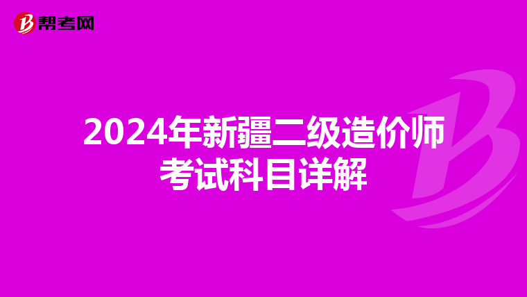 2024年新疆二级造价师考试科目详解
