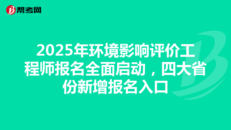 2025年环境影响评价工程师报名全面启动，四大省份新增报名入口