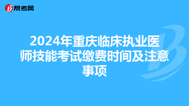2024年重庆临床执业医师技能考试缴费时间及注意事项