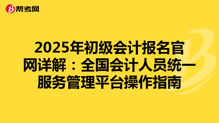 2025年初级会计报名官网详解：全国会计人员统一服务管理平台操作指南