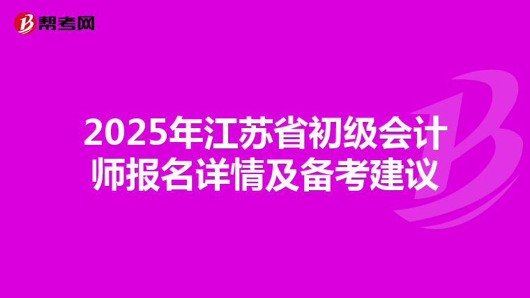 2025年江苏省初级会计师报名详情及备考建议