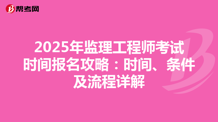 2025年监理工程师考试时间报名攻略：时间、条件及流程详解