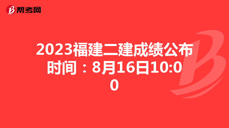 2023福建二建成绩公布时间：8月16日10:00