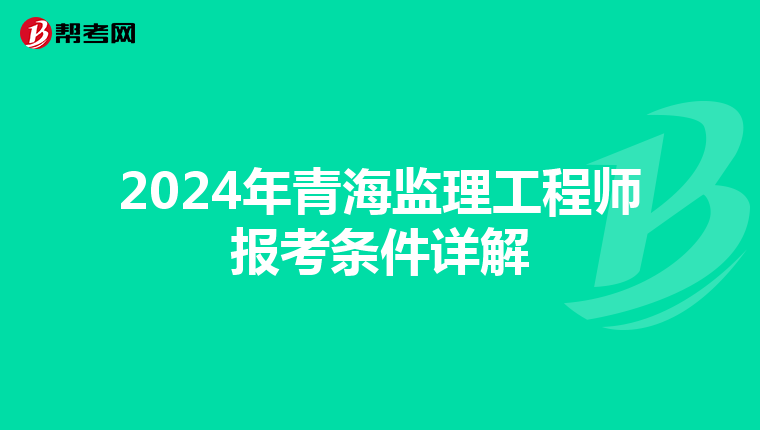 2024年青海监理工程师报考条件详解