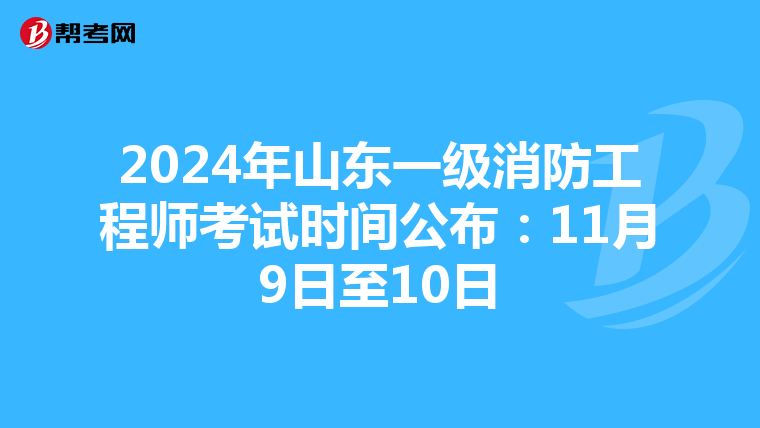 2024年山东一级消防工程师考试时间公布：11月9日至10日