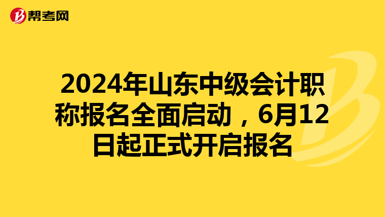 2024年山東中級會計職稱報名全面啟動，6月12日起正式開啟報名