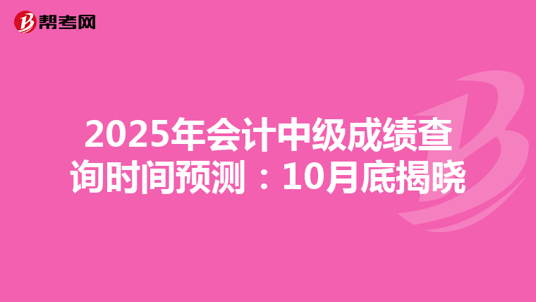 2025年会计中级成绩查询时间预测：10月底揭晓