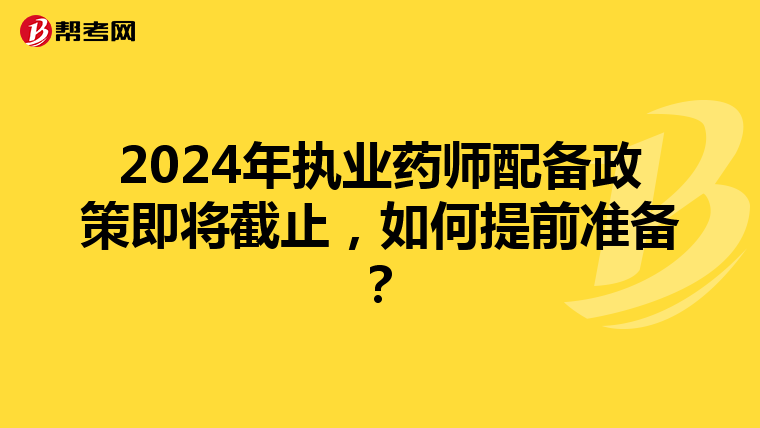 2024年执业药师配备政策即将截止，如何提前准备？