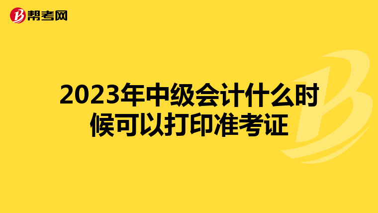 2023年中级会计什么时候可以打印准考证