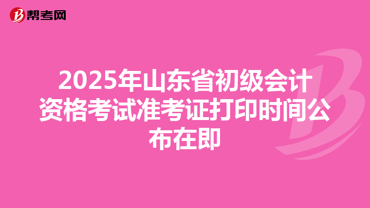 2025年山東省初級會計資格考試準考證打印時間公布在即