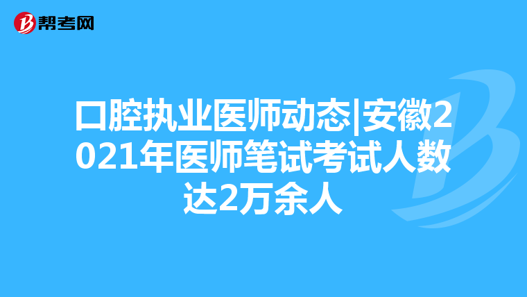 口腔執業醫師動態|安徽2021年醫師筆試考試人數達2萬余人
