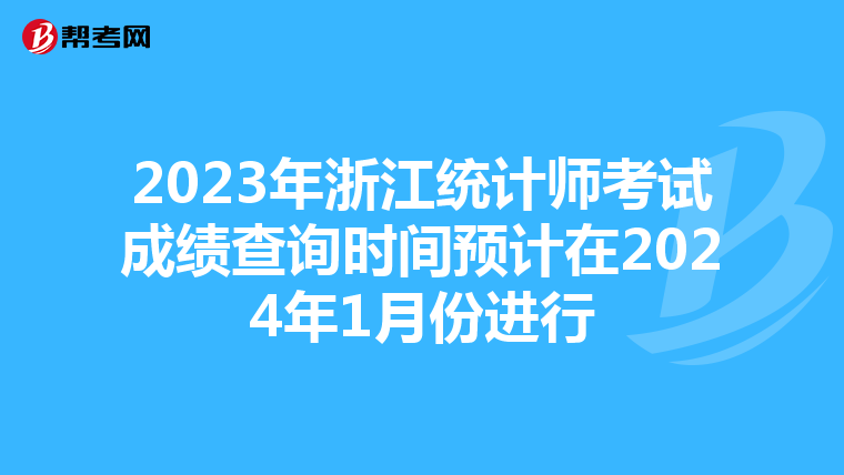 2023年浙江统计师考试成绩查询时间预计在2024年1月份进行