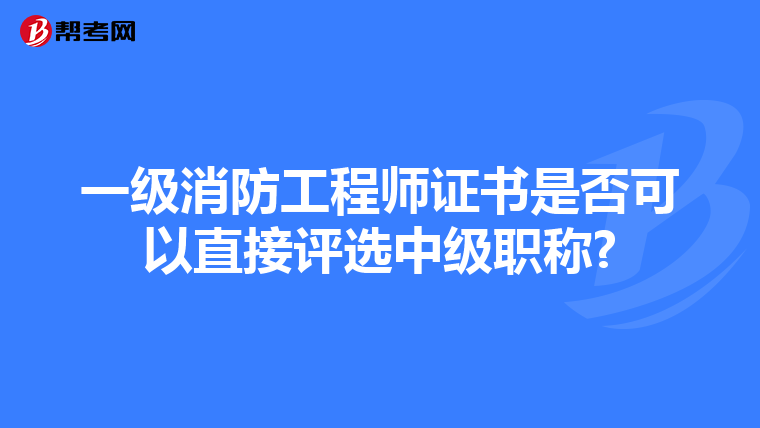 一级消防工程师证书是否可以直接评选中级职称?