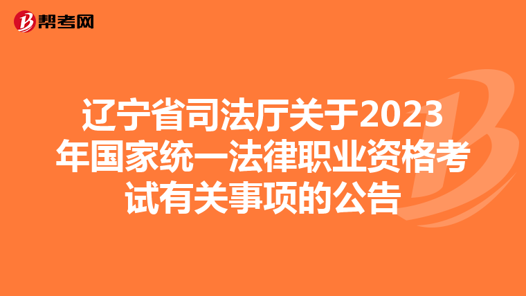 辽宁省司法厅关于2023年国家统一法律职业资格考试有关事项的公告