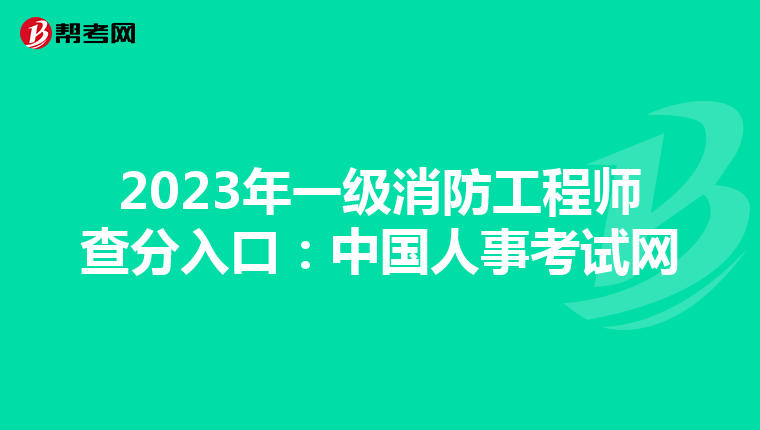 2023年一级消防工程师查分入口:中国人事考试网