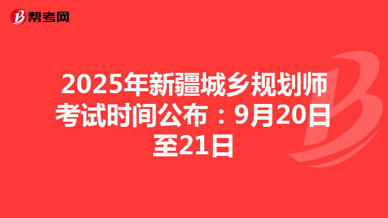 2025年新疆城乡规划师考试时间公布：9月20日至21日