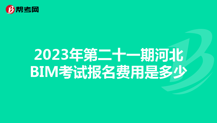 2023年第二十一期河北BIM考试报名费用是多少