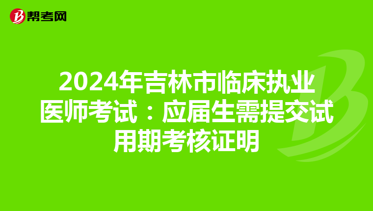 2024年吉林市临床执业医师考试：应届生需提交试用期考核证明