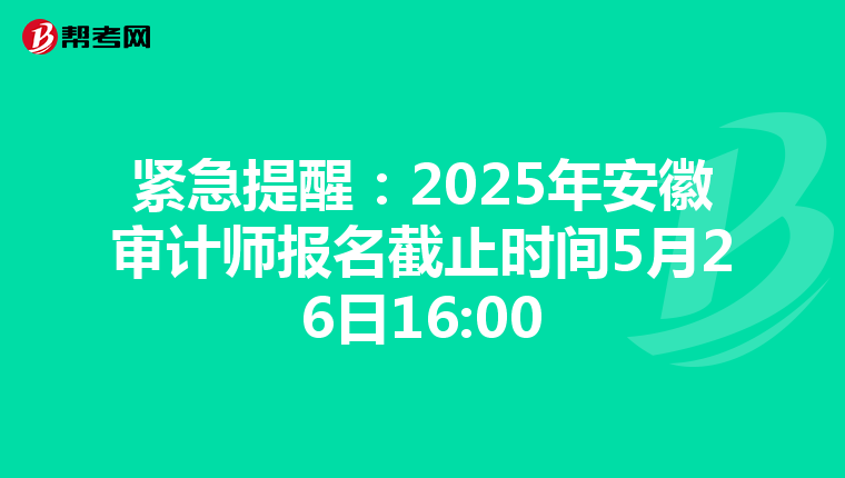 紧急提醒：2025年安徽审计师报名截止时间5月26日16:00