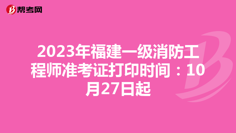 2023年福建一级消防工程师准考证打印时间:10月27日起