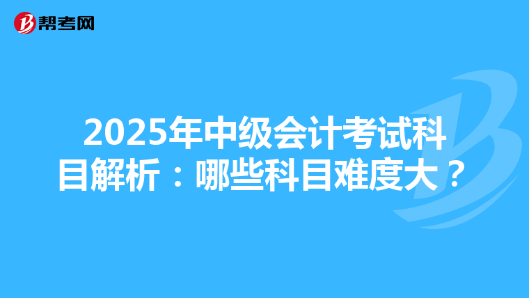 2025年中級(jí)會(huì)計(jì)考試科目解析:哪些科目難度大?