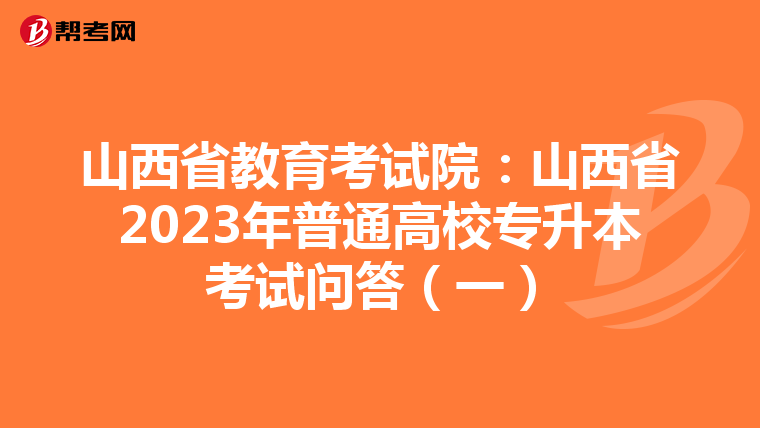 山西省教育考试院：山西省2023年普通高校专升本考试问答（一）