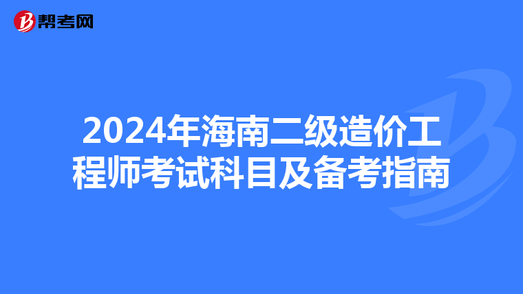 2024年海南二级造价工程师考试科目及备考指南