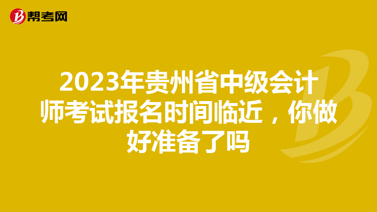 2023年贵州省中级会计师考试报名时间临近,你做好准备了吗