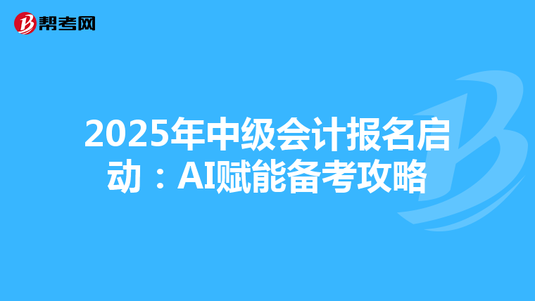 2025年中级会计报名启动：AI赋能备考攻略