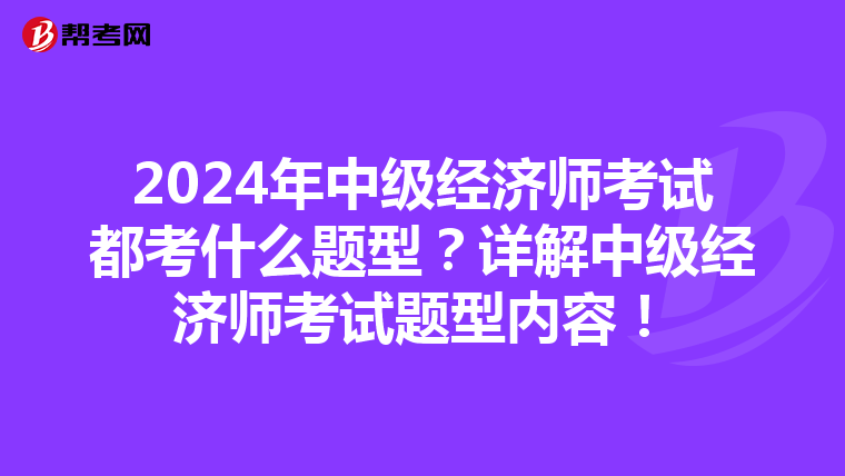 2024年中级经济师考试都考什么题型？详解中级经济师考试题型内容！