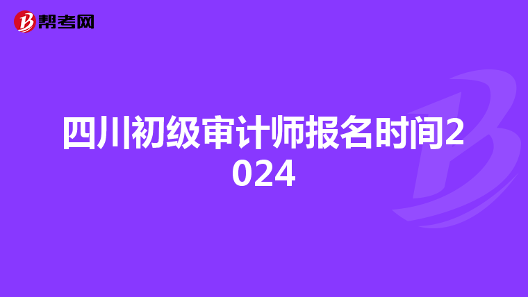 四川初级审计师报名时间2024